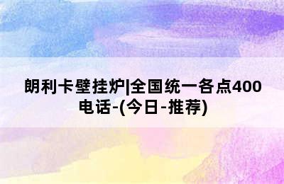 朗利卡壁挂炉|全国统一各点400电话-(今日-推荐)